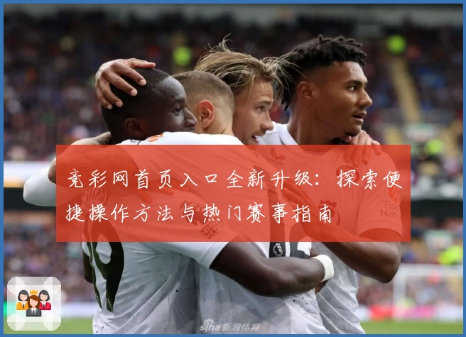 竞彩网首页入口全新升级：探索便捷操作方法与热门赛事指南