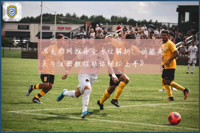 《竞彩网推荐全方位解析：功能亮点与注册教程助你轻松上手》