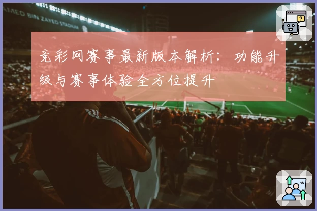 竞彩网赛事最新版本解析：功能升级与赛事体验全方位提升