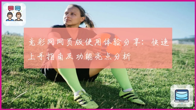 竞彩网网页版使用体验分享：快速上手指南及功能亮点分析