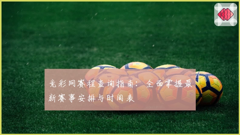 竞彩网赛程查询指南：全面掌握最新赛事安排与时间表