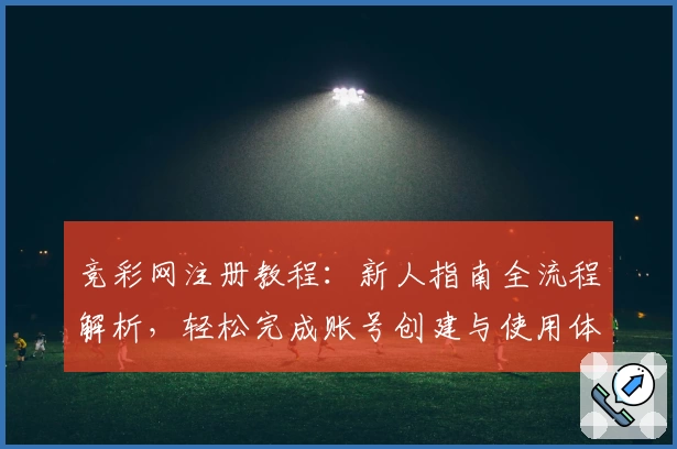 竞彩网注册教程：新人指南全流程解析，轻松完成账号创建与使用体验