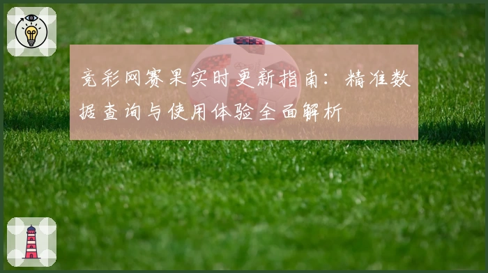 竞彩网赛果实时更新指南：精准数据查询与使用体验全面解析