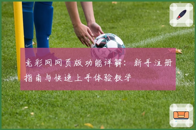 竞彩网网页版功能详解：新手注册指南与快速上手体验教学
