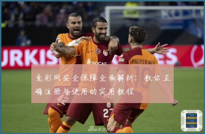竞彩网安全保障全面解析：教你正确注册与使用的实用教程