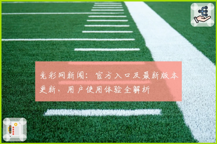 竞彩网新闻：官方入口及最新版本更新，用户使用体验全解析