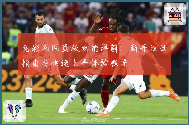 竞彩网网页版功能详解：新手注册指南与快速上手体验教学