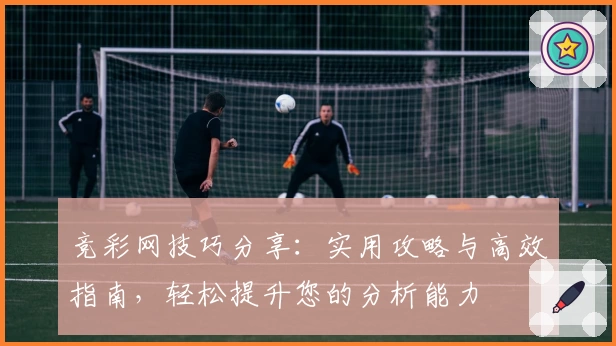 竞彩网技巧分享:实用攻略与高效指南,轻松提升您的分析能力