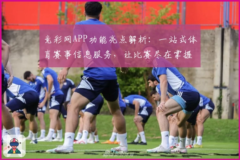 竞彩网APP功能亮点解析:一站式体育赛事信息服务,让比赛尽在掌握