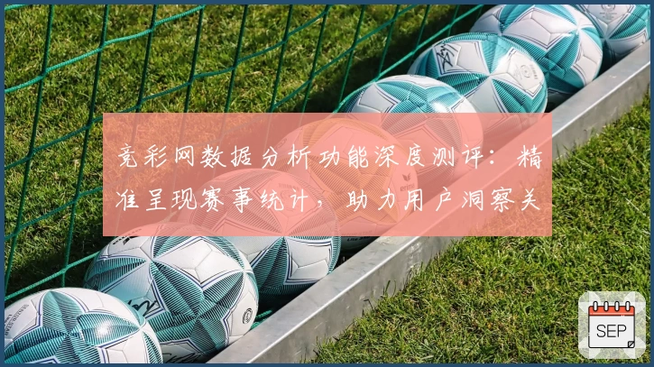 竞彩网数据分析功能深度测评：精准呈现赛事统计，助力用户洞察关键信息