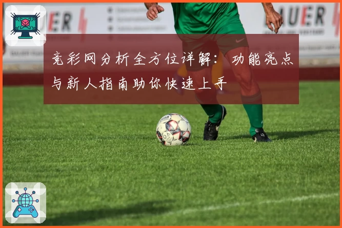 竞彩网分析全方位详解：功能亮点与新人指南助你快速上手