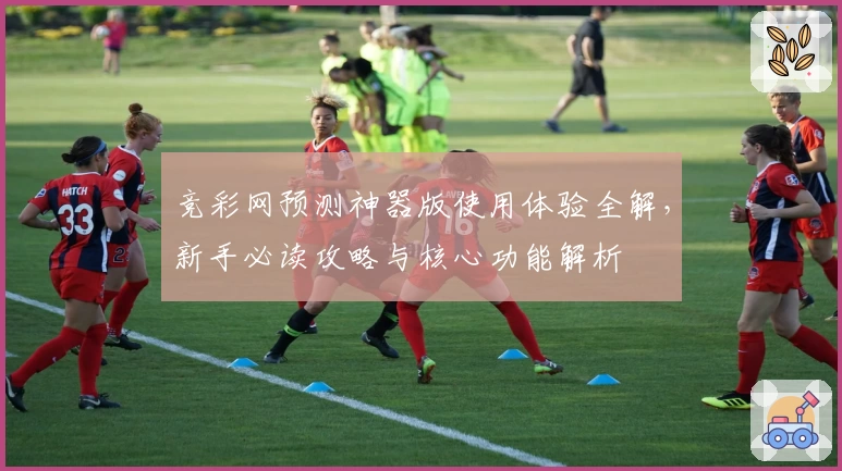 竞彩网预测神器版使用体验全解，新手必读攻略与核心功能解析