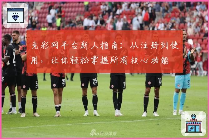 竞彩网平台新人指南:从注册到使用,让你轻松掌握所有核心功能