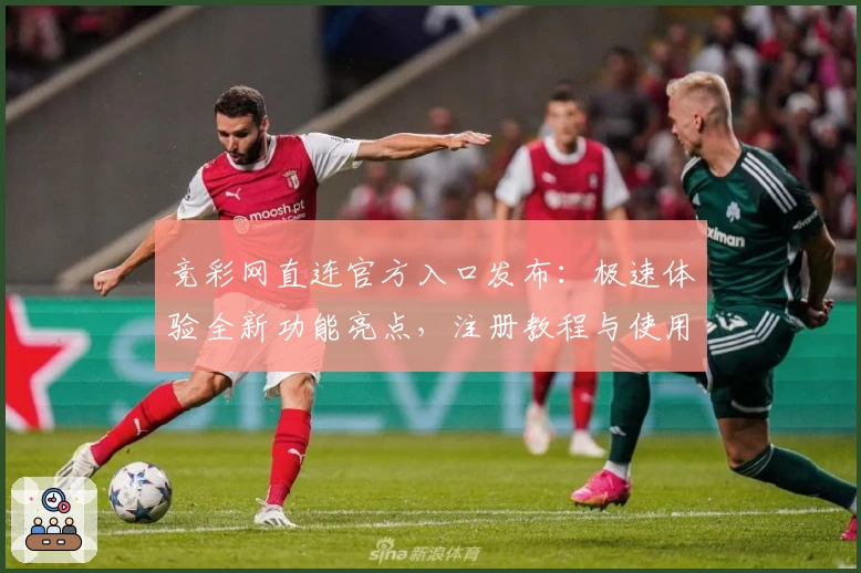 竞彩网直连官方入口发布：极速体验全新功能亮点，注册教程与使用指南汇总
