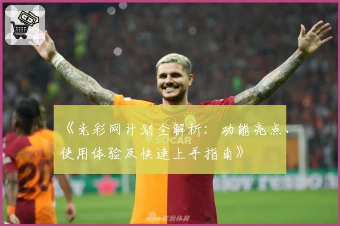 《竞彩网计划全解析：功能亮点、使用体验及快速上手指南》