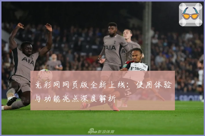 竞彩网网页版全新上线：使用体验与功能亮点深度解析