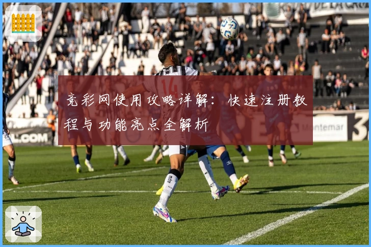 竞彩网使用攻略详解：快速注册教程与功能亮点全解析