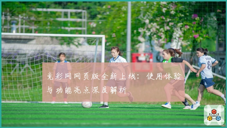 竞彩网网页版全新上线：使用体验与功能亮点深度解析