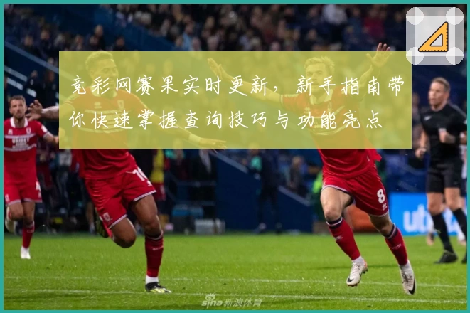 竞彩网赛果实时更新，新手指南带你快速掌握查询技巧与功能亮点