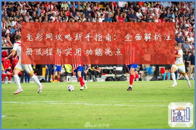 竞彩网攻略新手指南:全面解析注册流程与实用功能亮点