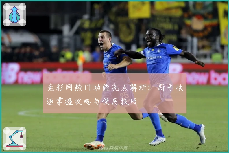 竞彩网热门功能亮点解析：新手快速掌握攻略与使用技巧