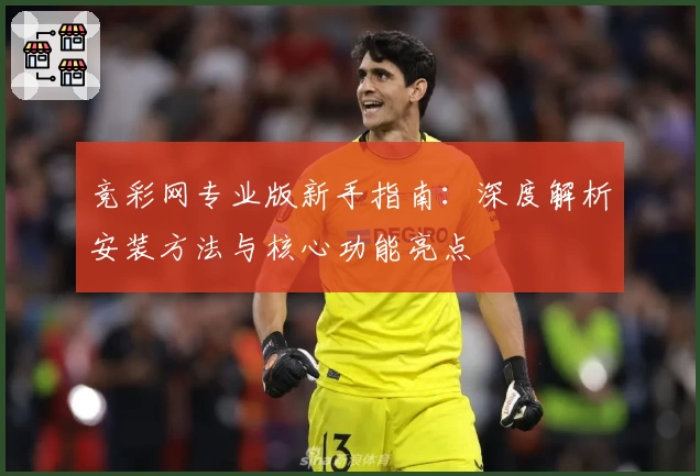 竞彩网专业版新手指南：深度解析安装方法与核心功能亮点