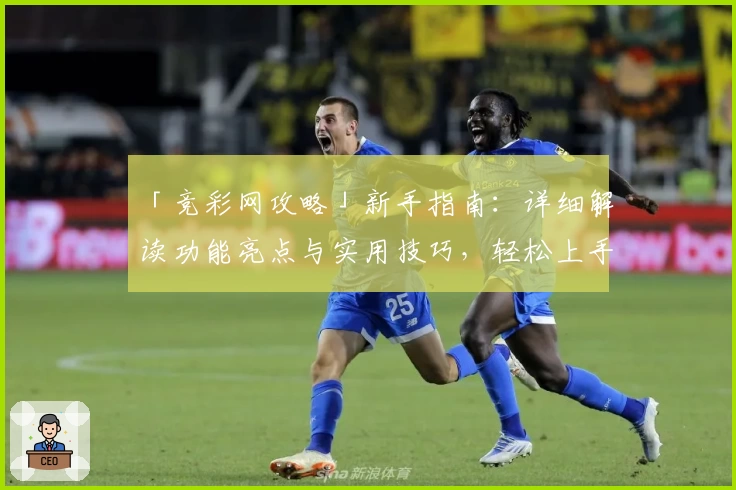 「竞彩网攻略」新手指南：详细解读功能亮点与实用技巧，轻松上手无压力