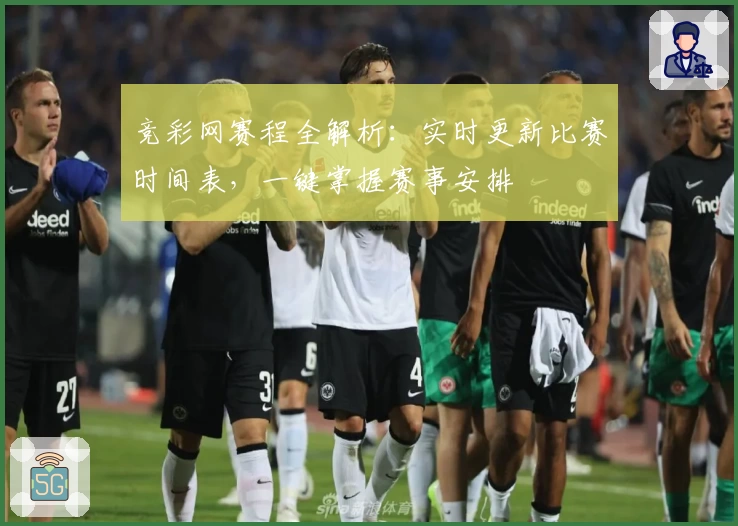 竞彩网赛程全解析:实时更新比赛时间表,一键掌握赛事安排