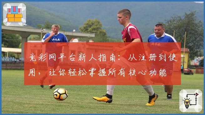 竞彩网平台新人指南：从注册到使用，让你轻松掌握所有核心功能