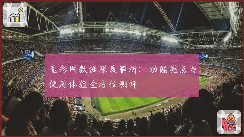 竞彩网数据深度解析：功能亮点与使用体验全方位测评