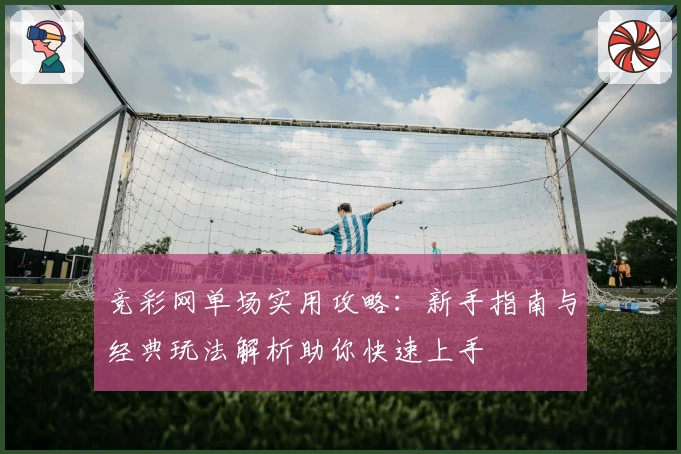 竞彩网单场实用攻略：新手指南与经典玩法解析助你快速上手