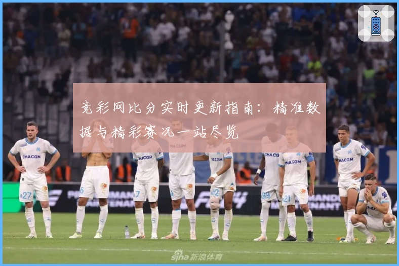 竞彩网比分实时更新指南:精准数据与精彩赛况一站尽览