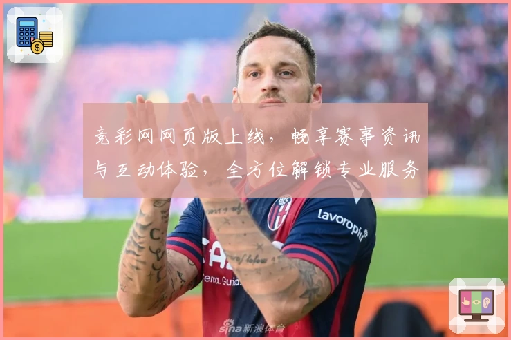 竞彩网网页版上线，畅享赛事资讯与互动体验，全方位解锁专业服务