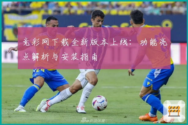 竞彩网下载全新版本上线：功能亮点解析与安装指南