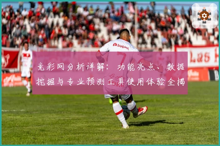竞彩网分析详解:功能亮点、数据挖掘与专业预测工具使用体验全揭秘