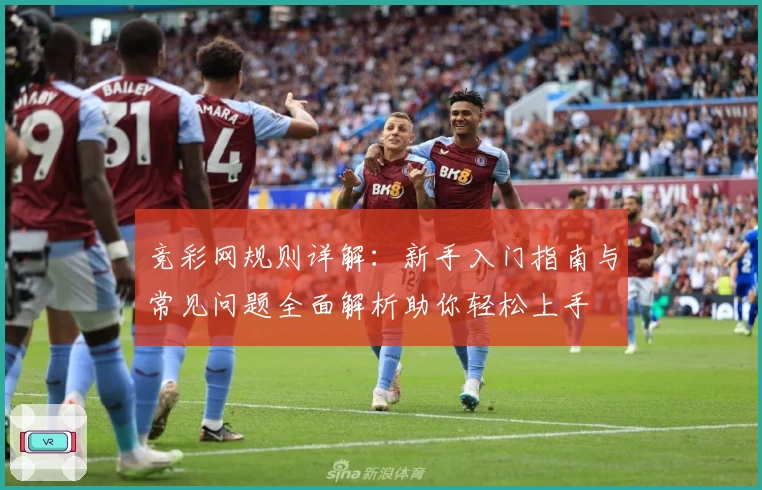竞彩网规则详解：新手入门指南与常见问题全面解析助你轻松上手