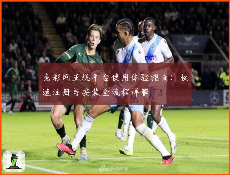 竞彩网正规平台使用体验指南：快速注册与安装全流程详解