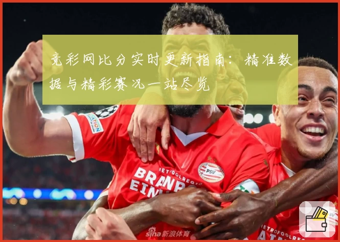竞彩网比分实时更新指南：精准数据与精彩赛况一站尽览